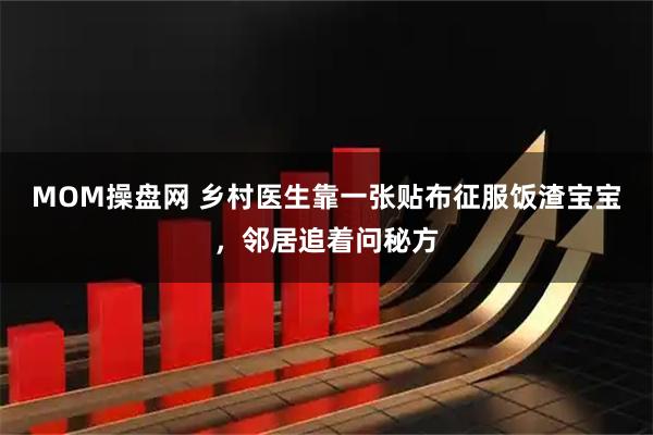 MOM操盘网 乡村医生靠一张贴布征服饭渣宝宝，邻居追着问秘方