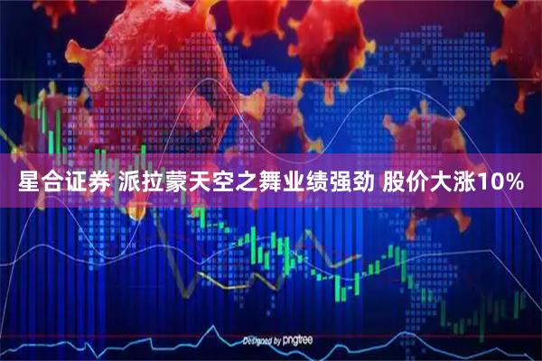 星合证券 派拉蒙天空之舞业绩强劲 股价大涨10%