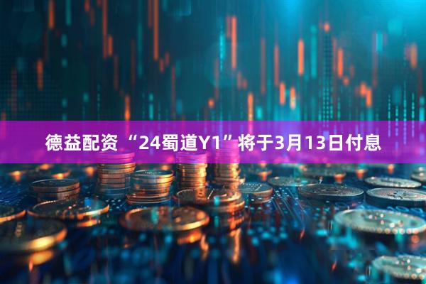 德益配资 “24蜀道Y1”将于3月13日付息