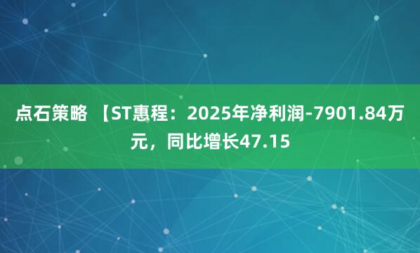 点石策略 【ST惠程：2025年净利润-7901.84万元，同比增长47.15