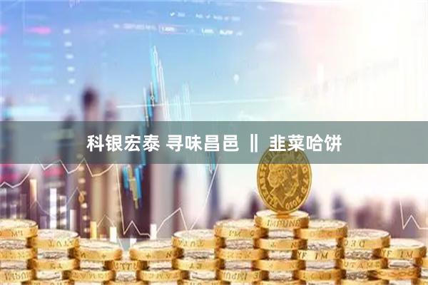 科银宏泰 寻味昌邑 ‖ 韭菜哈饼