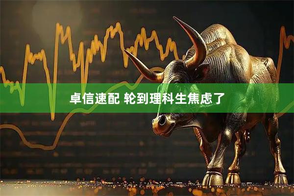 卓信速配 轮到理科生焦虑了