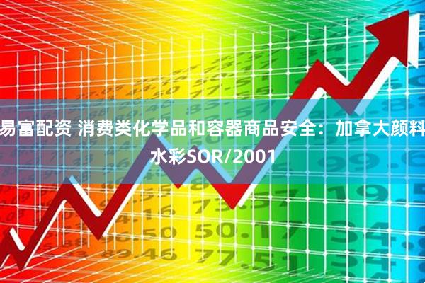 易富配资 消费类化学品和容器商品安全：加拿大颜料水彩SOR/2001