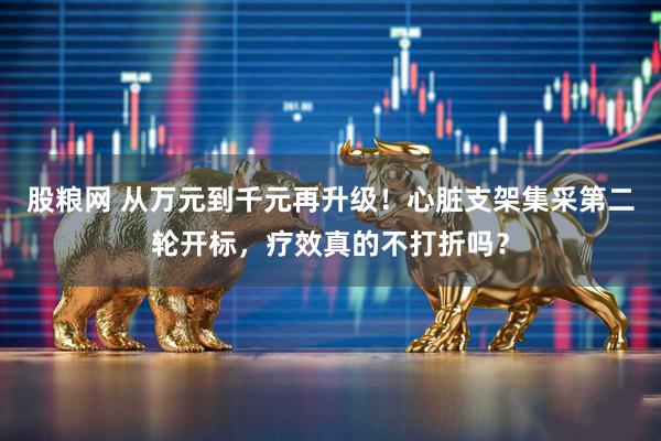 股粮网 从万元到千元再升级！心脏支架集采第二轮开标，疗效真的不打折吗？