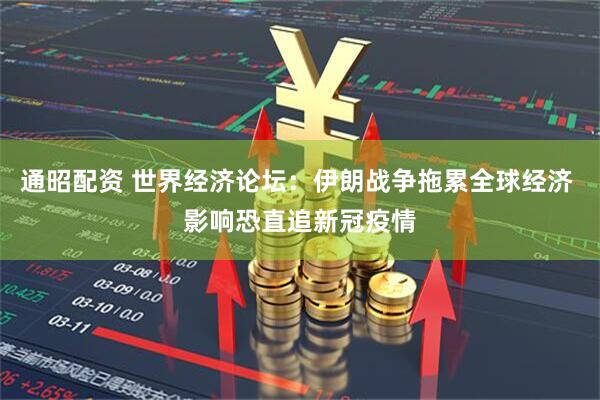 通昭配资 世界经济论坛:伊朗战争拖累全球经济 影响恐直追新冠疫情