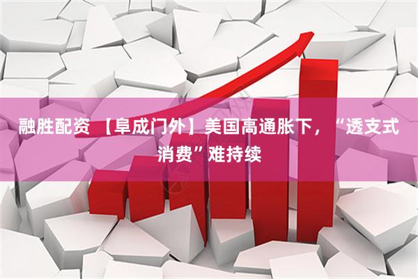 融胜配资 【阜成门外】美国高通胀下，“透支式消费”难持续
