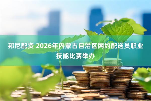 邦尼配资 2026年内蒙古自治区网约配送员职业技能比赛举办