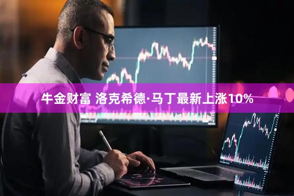 牛金财富 洛克希德·马丁最新上涨10%