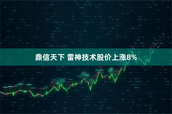 鼎信天下 雷神技术股价上涨8%
