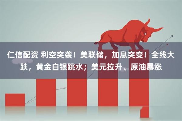 仁信配资 利空突袭！美联储，加息突变！全线大跌，黄金白银跳水；美元拉升、原油暴涨