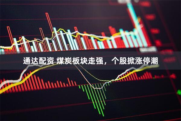通达配资 煤炭板块走强，个股掀涨停潮
