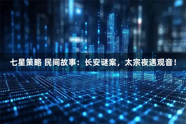 七星策略 民间故事:长安谜案,太宗夜遇观音!