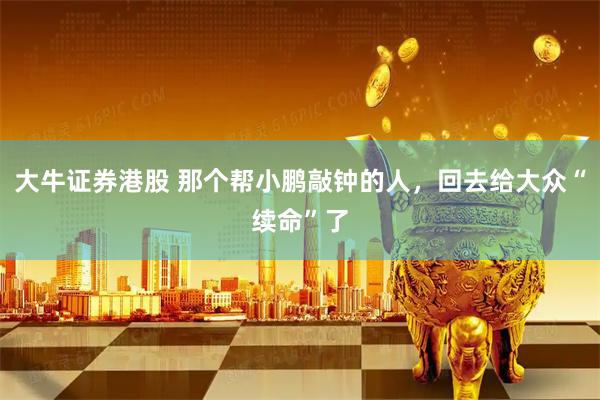 大牛证券港股 那个帮小鹏敲钟的人,回去给大众“续命”了