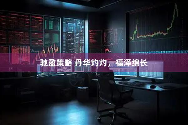 驰盈策略 丹华灼灼，福泽绵长