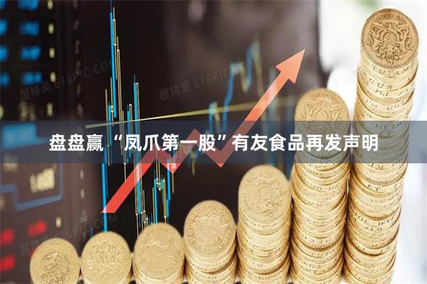 盘盘赢 “凤爪第一股”有友食品再发声明