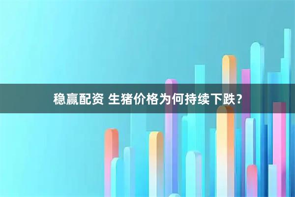稳赢配资 生猪价格为何持续下跌?