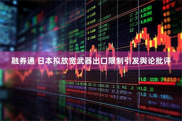 融券通 日本拟放宽武器出口限制引发舆论批评