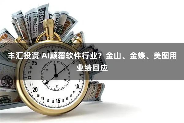 丰汇投资 AI颠覆软件行业？金山、金蝶、美图用业绩回应