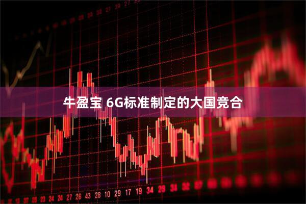 牛盈宝 6G标准制定的大国竞合