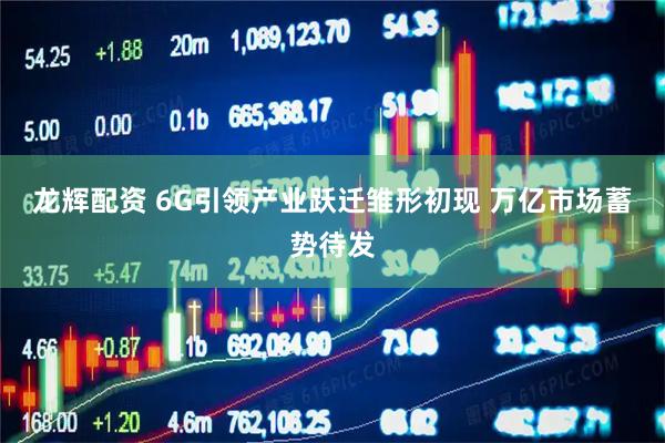 龙辉配资 6G引领产业跃迁雏形初现　 万亿市场蓄势待发