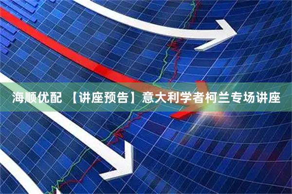 海顺优配 【讲座预告】意大利学者柯兰专场讲座
