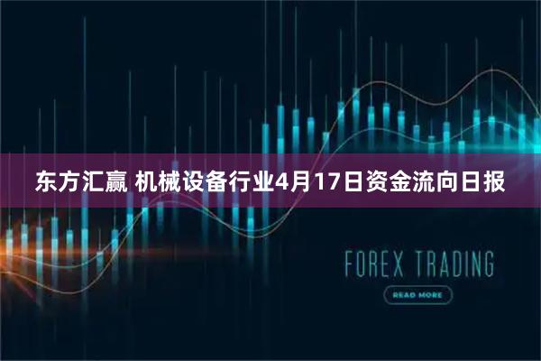 东方汇赢 机械设备行业4月17日资金流向日报