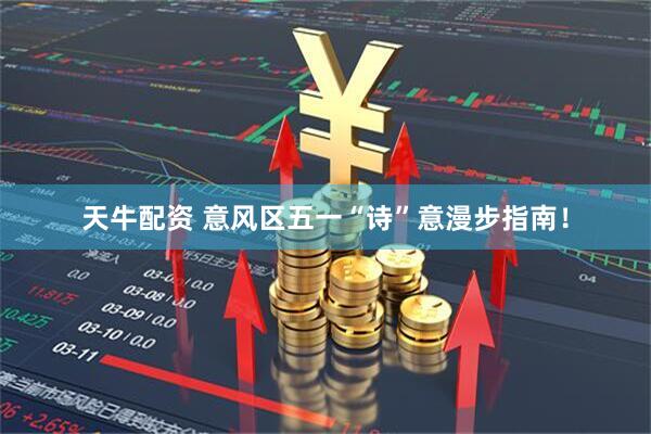 天牛配资 意风区五一“诗”意漫步指南！