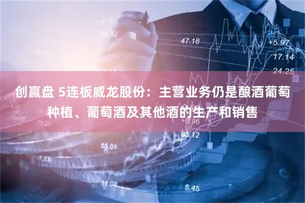 创赢盘 5连板威龙股份：主营业务仍是酿酒葡萄种植、葡萄酒及其他酒的生产和销售