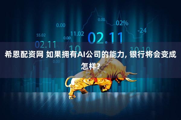 希恩配资网 如果拥有AI公司的能力, 银行将会变成怎样?