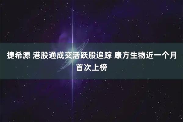 捷希源 港股通成交活跃股追踪 康方生物近一个月首次上榜