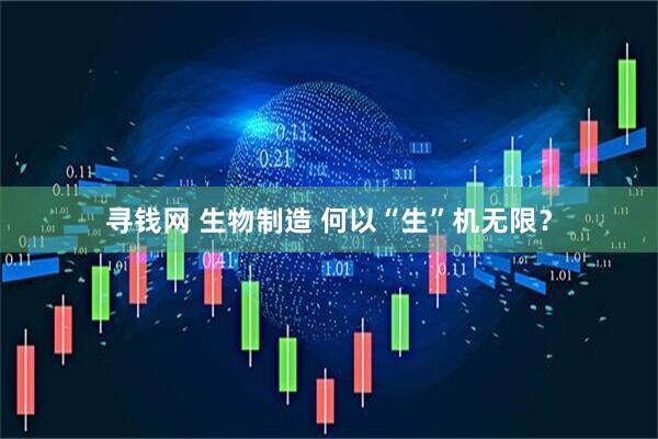 寻钱网 生物制造 何以“生”机无限？