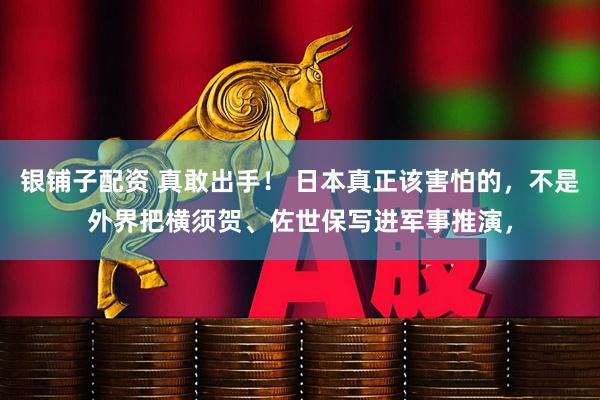 银铺子配资 真敢出手! 日本真正该害怕的,不是外界把横须贺、佐世保写进军事推演,