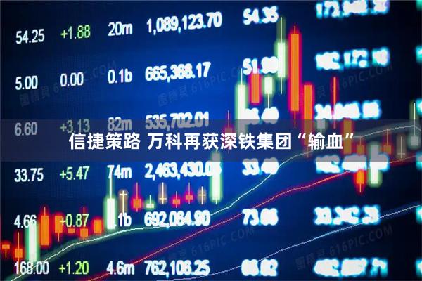 信捷策路 万科再获深铁集团“输血”