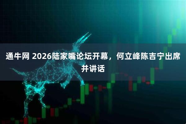 通牛网 2026陆家嘴论坛开幕，何立峰陈吉宁出席并讲话