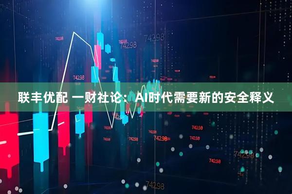 联丰优配 一财社论：AI时代需要新的安全释义