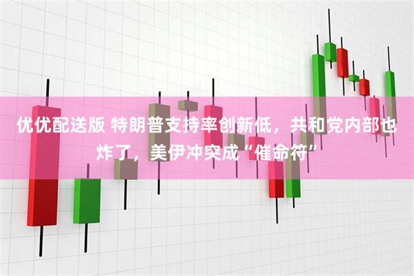 优优配送版 特朗普支持率创新低，共和党内部也炸了，美伊冲突成“催命符”