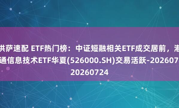 洪萨速配 ETF热门榜：中证短融相关ETF成交居前，港股通信息技术ETF华夏(526000.SH)交易活跃-20260724