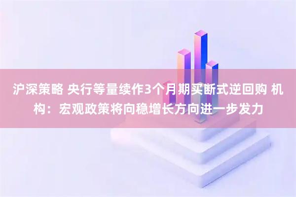 沪深策略 央行等量续作3个月期买断式逆回购 机构：宏观政策将向稳增长方向进一步发力