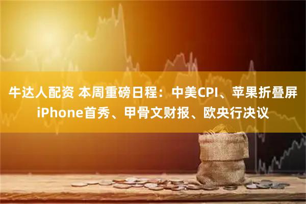 牛达人配资 本周重磅日程：中美CPI、苹果折叠屏iPhone首秀、甲骨文财报、欧央行决议